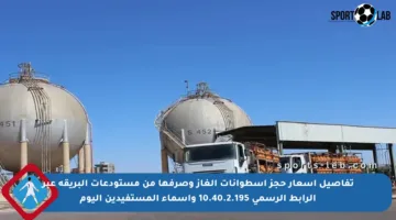 تفاصيل أسعار حجز أسطوانات الغاز وصرفها من مستودعات البريقة عبر الرابط الرسمي 10.40.2.195 وأسماء المستفيدين اليوم